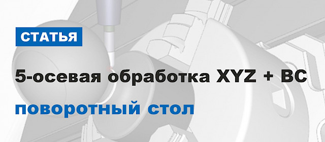 5-осевая обработка XYZ + BC (поворотный стол)